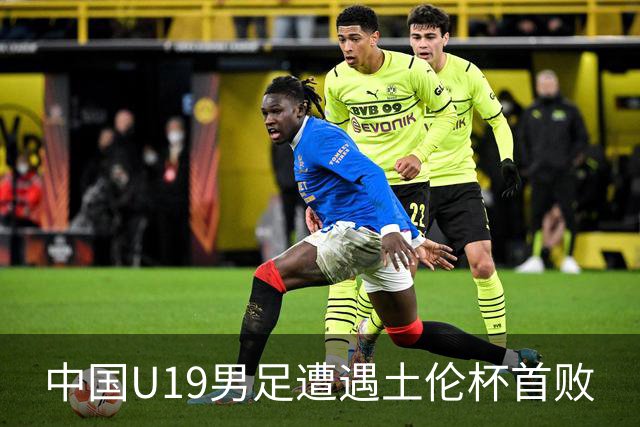 中国U19男足遭遇土伦杯首败