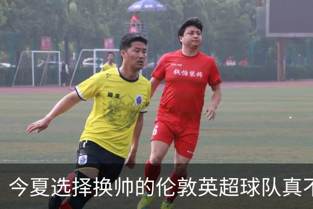 今夏选择换帅的伦敦英超球队真不少，下赛季他们的成绩会如何呢？