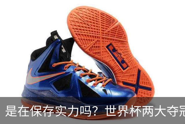 是在保存实力吗？世界杯两大夺冠热门热身赛同时“翻车”